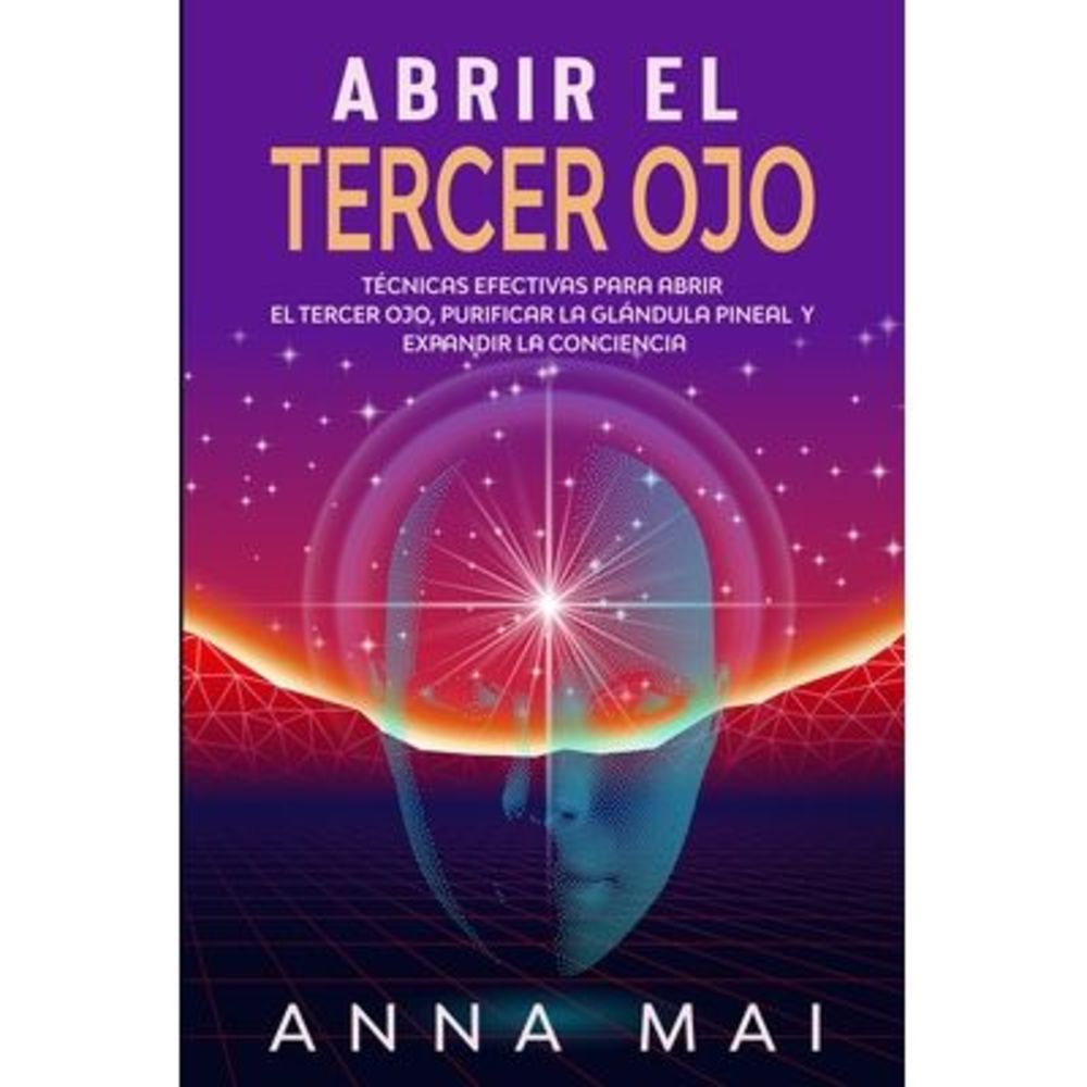 Abrir El Tercer Ojo: Técnicas efectivas para abrir el tercer ojo, purificar la g